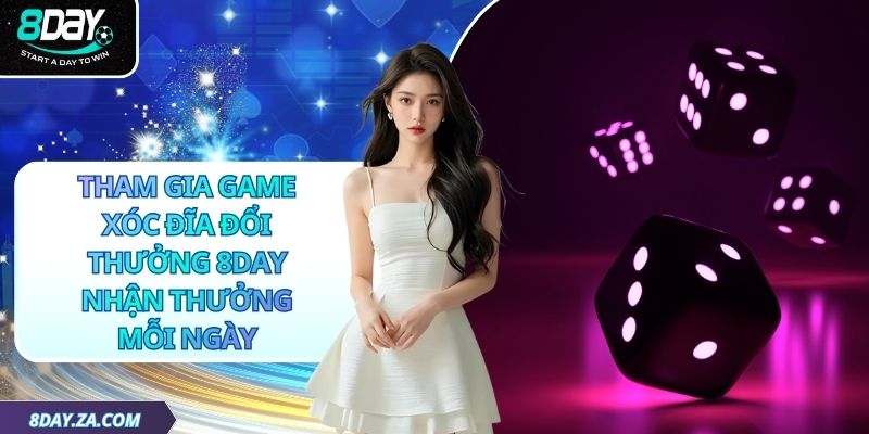 Tham Gia Game Xóc Đĩa Đổi Thưởng 8day Nhận Thưởng Mỗi Ngày